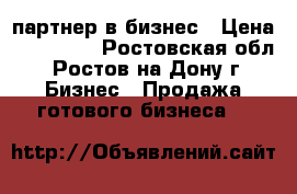 партнер в бизнес › Цена ­ 200 000 - Ростовская обл., Ростов-на-Дону г. Бизнес » Продажа готового бизнеса   